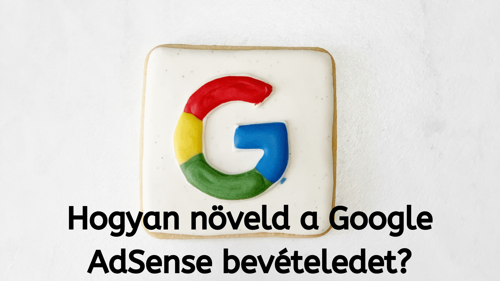 Hogyan növeld a Google AdSense bevételedet 2020-ban?